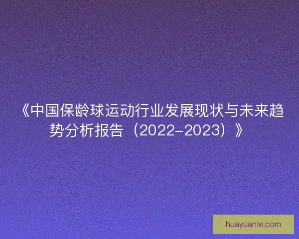 《中国保龄球运动行业发展现状与未来趋势分析报告（2022-2023）》