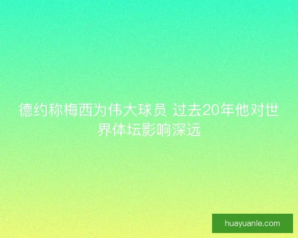 德约称梅西为伟大球员 过去20年他对世界体坛影响深远