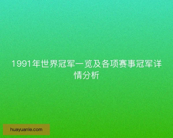 1991年世界冠军一览及各项赛事冠军详情分析