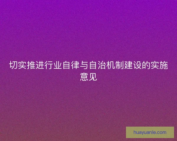 切实推进行业自律与自治机制建设的实施意见 切实推进行业自律与自治机制建设的实施意见
