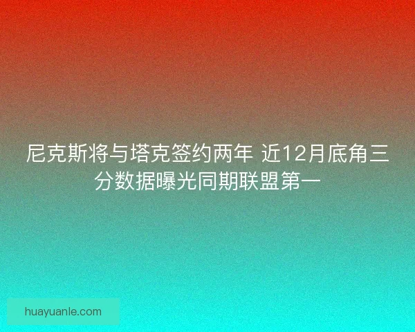 尼克斯将与塔克签约两年 近12月底角三分数据曝光同期联盟第一