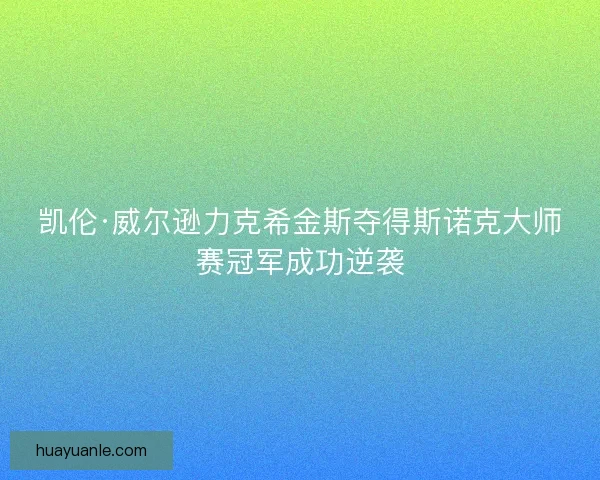 凯伦·威尔逊力克希金斯夺得斯诺克大师赛冠军成功逆袭 凯伦·威尔逊力克希金斯夺得斯诺克大师赛冠军成功逆袭