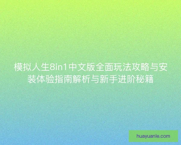 模拟人生8in1中文版全面玩法攻略与安装体验指南解析与新手进阶秘籍 模拟人生8in1中文版全面玩法攻略与安装体验指南解析与新手进阶秘籍