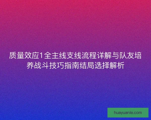 质量效应1全主线支线流程详解与队友培养战斗技巧指南结局选择解析 质量效应1全主线支线流程详解与队友培养战斗技巧指南结局选择解析