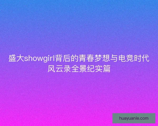 盛大showgirl背后的青春梦想与电竞时代风云录全景纪实篇 盛大showgirl背后的青春梦想与电竞时代风云录全景纪实篇