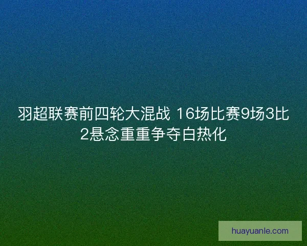 羽超联赛前四轮大混战 16场比赛9场3比2悬念重重争夺白热化